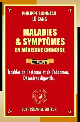 Maladies & symptômes en médecine chinoise – Volume 6 Estomac – abdomen – intestins – désordres digestifs