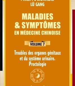 Maladies & symptômes en médecine chinoise – Volume 7 Organes génitaux – système urinaire – proctologie